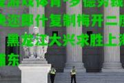 爱游戏体育-罗德劳裁决迩郎什复制梅开二度，黑龙江大兴求胜上海浦东