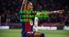 爱游戏官方入口-巴萨门将神勇扑救，助球队取得胜利