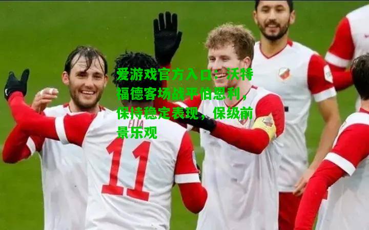 沃特福德客场战平伯恩利，保持稳定表现，保级前景乐观