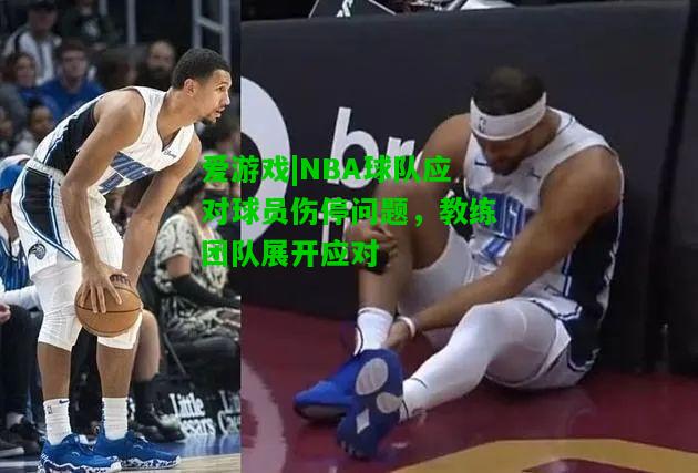 NBA球队应对球员伤停问题，教练团队展开应对