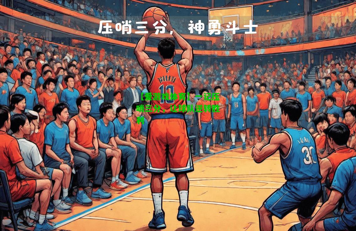 一记压哨三分，让球队逆转胜利