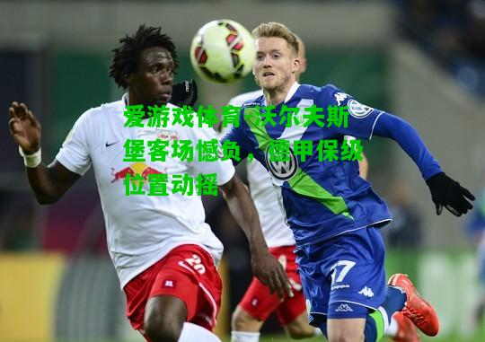 沃尔夫斯堡客场憾负，德甲保级位置动摇